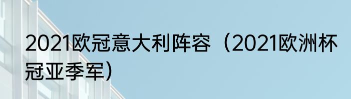 2021欧冠意大利阵容（2021欧洲杯冠亚季军）