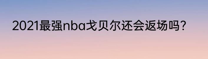 2021最强nba戈贝尔还会返场吗?