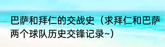 巴萨和拜仁的交战史（求拜仁和巴萨两个球队历史交锋记录~）