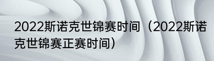 2022斯诺克世锦赛时间（2022斯诺克世锦赛正赛时间）