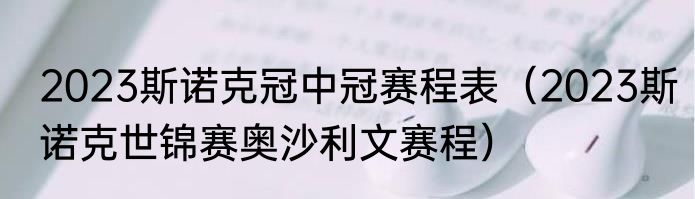 2023斯诺克冠中冠赛程表（2023斯诺克世锦赛奥沙利文赛程）