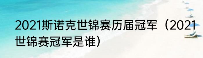 2021斯诺克世锦赛历届冠军（2021世锦赛冠军是谁）