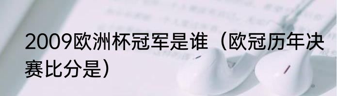 2009欧洲杯冠军是谁（欧冠历年决赛比分是）