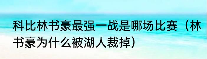 科比林书豪最强一战是哪场比赛（林书豪为什么被湖人裁掉）