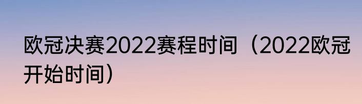 欧冠决赛2022赛程时间（2022欧冠开始时间）