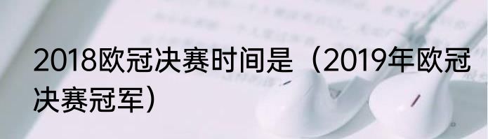 2018欧冠决赛时间是（2019年欧冠决赛冠军）