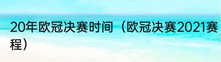 20年欧冠决赛时间（欧冠决赛2021赛程）