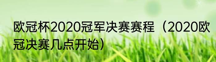 欧冠杯2020冠军决赛赛程（2020欧冠决赛几点开始）