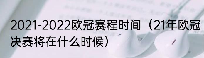 2021-2022欧冠赛程时间（21年欧冠决赛将在什么时候）