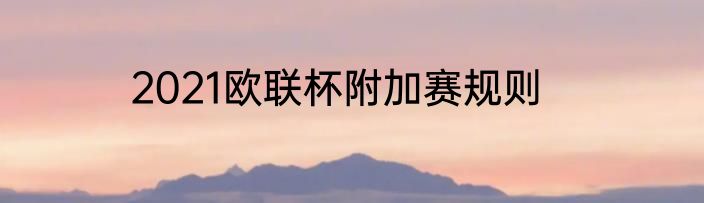 2021欧联杯附加赛规则