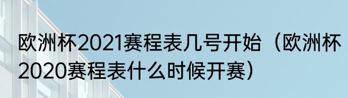 欧洲杯2021赛程表几号开始（欧洲杯2020赛程表什么时候开赛）