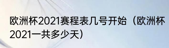 欧洲杯2021赛程表几号开始（欧洲杯2021一共多少天）