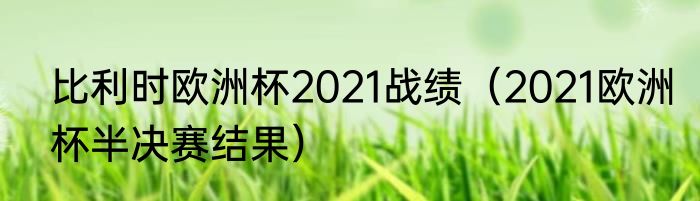 比利时欧洲杯2021战绩（2021欧洲杯半决赛结果）