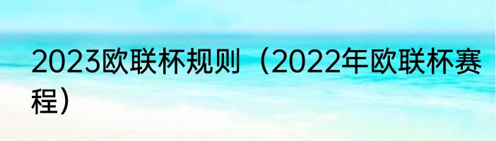 2023欧联杯规则（2022年欧联杯赛程）