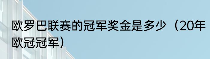 欧罗巴联赛的冠军奖金是多少（20年欧冠冠军）