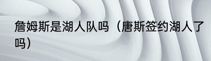 詹姆斯是湖人队吗（唐斯签约湖人了吗）