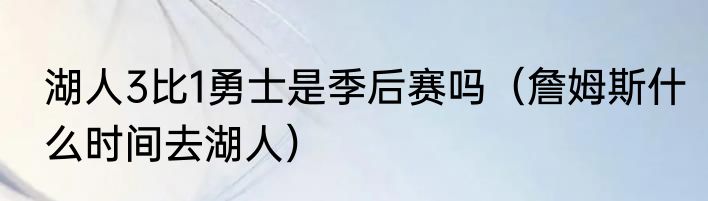 湖人3比1勇士是季后赛吗（詹姆斯什么时间去湖人）