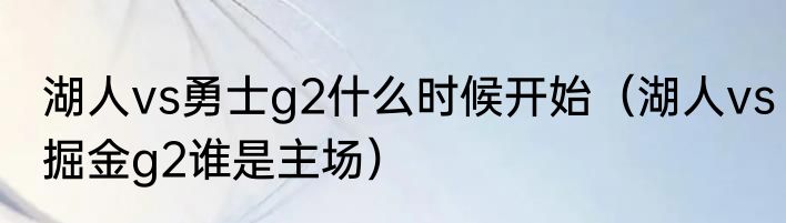 湖人vs勇士g2什么时候开始（湖人vs掘金g2谁是主场）