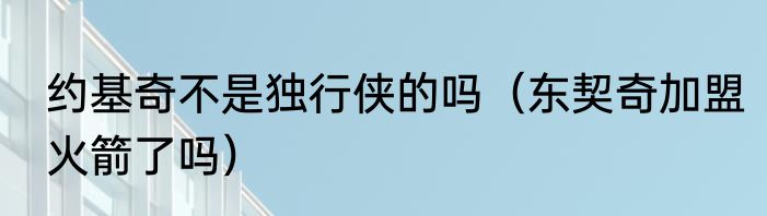 约基奇不是独行侠的吗（东契奇加盟火箭了吗）