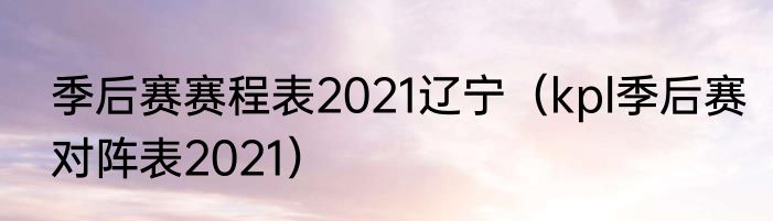 季后赛赛程表2021辽宁（kpl季后赛对阵表2021）