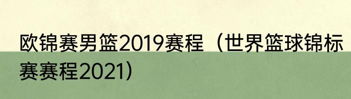 欧锦赛男篮2019赛程（世界篮球锦标赛赛程2021）