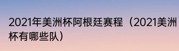 2021年美洲杯阿根廷赛程（2021美洲杯有哪些队）