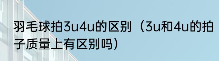 羽毛球拍3u4u的区别（3u和4u的拍子质量上有区别吗）