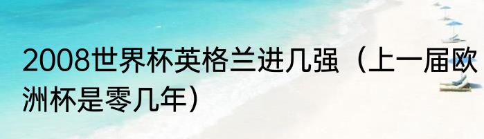 2008世界杯英格兰进几强（上一届欧洲杯是零几年）