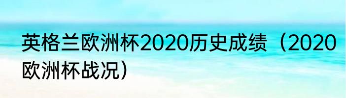 英格兰欧洲杯2020历史成绩（2020欧洲杯战况）