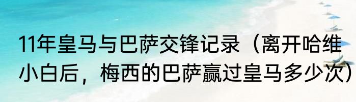 11年皇马与巴萨交锋记录（离开哈维小白后，梅西的巴萨赢过皇马多少次）