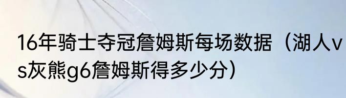 16年骑士夺冠詹姆斯每场数据（湖人vs灰熊g6詹姆斯得多少分）
