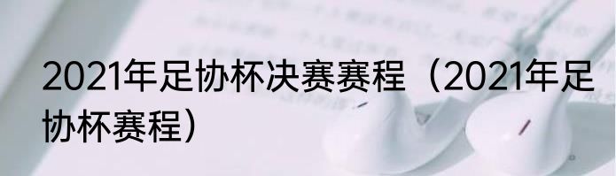 2021年足协杯决赛赛程（2021年足协杯赛程）