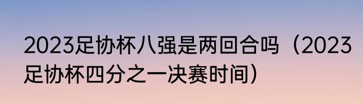 2023足协杯八强是两回合吗（2023足协杯四分之一决赛时间）