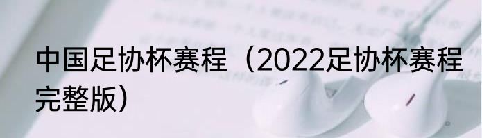 中国足协杯赛程（2022足协杯赛程完整版）