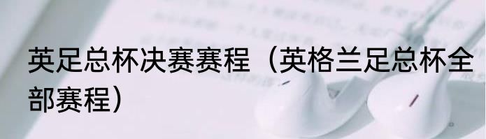 英足总杯决赛赛程（英格兰足总杯全部赛程）