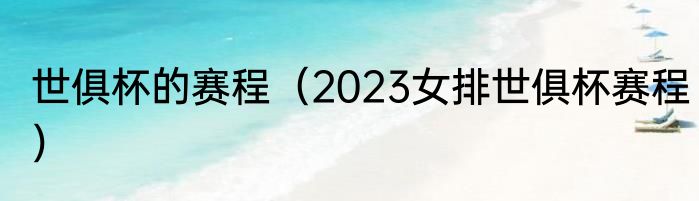 世俱杯的赛程（2023女排世俱杯赛程）