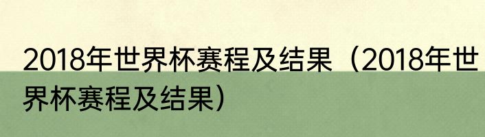 2018年世界杯赛程及结果（2018年世界杯赛程及结果）