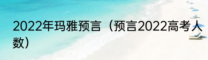 2022年玛雅预言（预言2022高考人数）