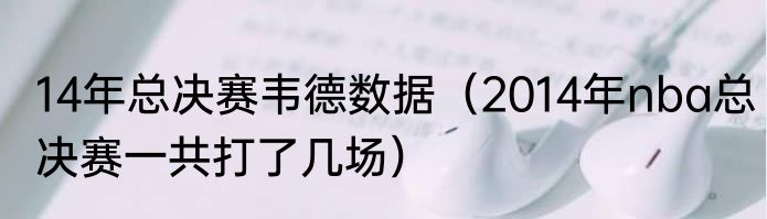 14年总决赛韦德数据（2014年nba总决赛一共打了几场）