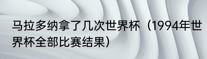 马拉多纳拿了几次世界杯（1994年世界杯全部比赛结果）