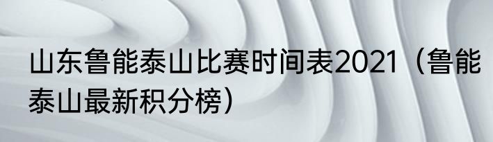 山东鲁能泰山比赛时间表2021（鲁能泰山最新积分榜）