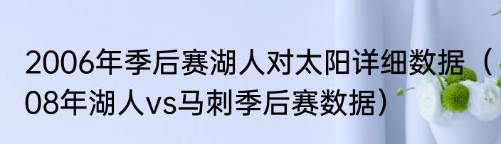 2006年季后赛湖人对太阳详细数据（08年湖人vs马刺季后赛数据）