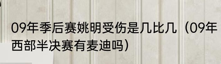 09年季后赛姚明受伤是几比几（09年西部半决赛有麦迪吗）