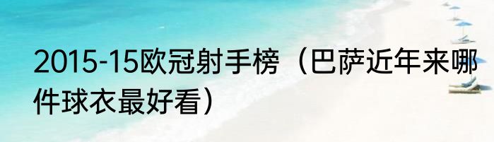 2015-15欧冠射手榜（巴萨近年来哪件球衣最好看）