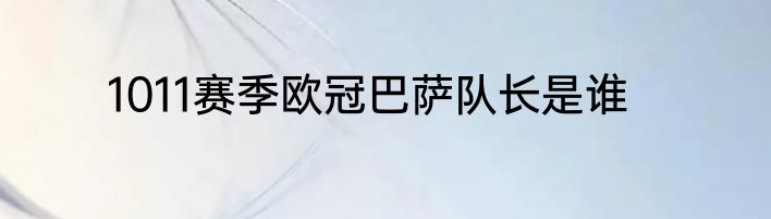 1011赛季欧冠巴萨队长是谁