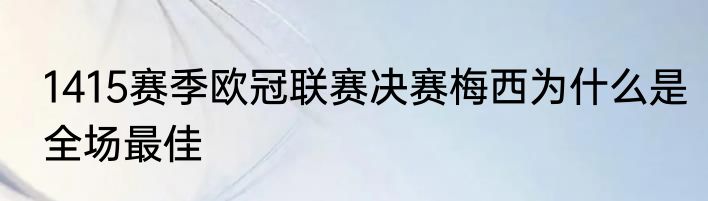 1415赛季欧冠联赛决赛梅西为什么是全场最佳