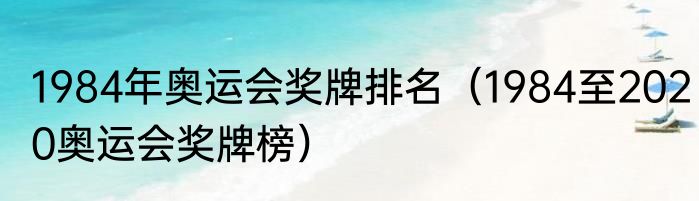 1984年奥运会奖牌排名（1984至2020奥运会奖牌榜）