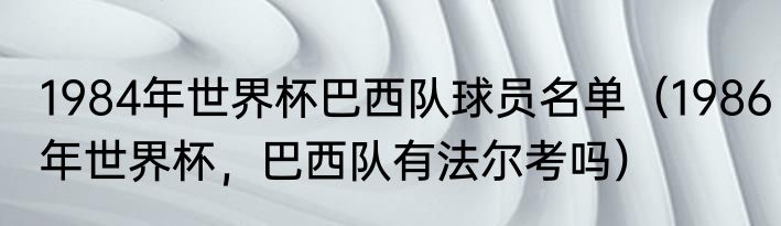 1984年世界杯巴西队球员名单（1986年世界杯，巴西队有法尔考吗）