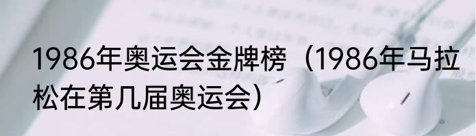 1986年奥运会金牌榜（1986年马拉松在第几届奥运会）