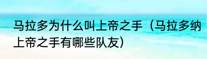 马拉多为什么叫上帝之手（马拉多纳上帝之手有哪些队友）